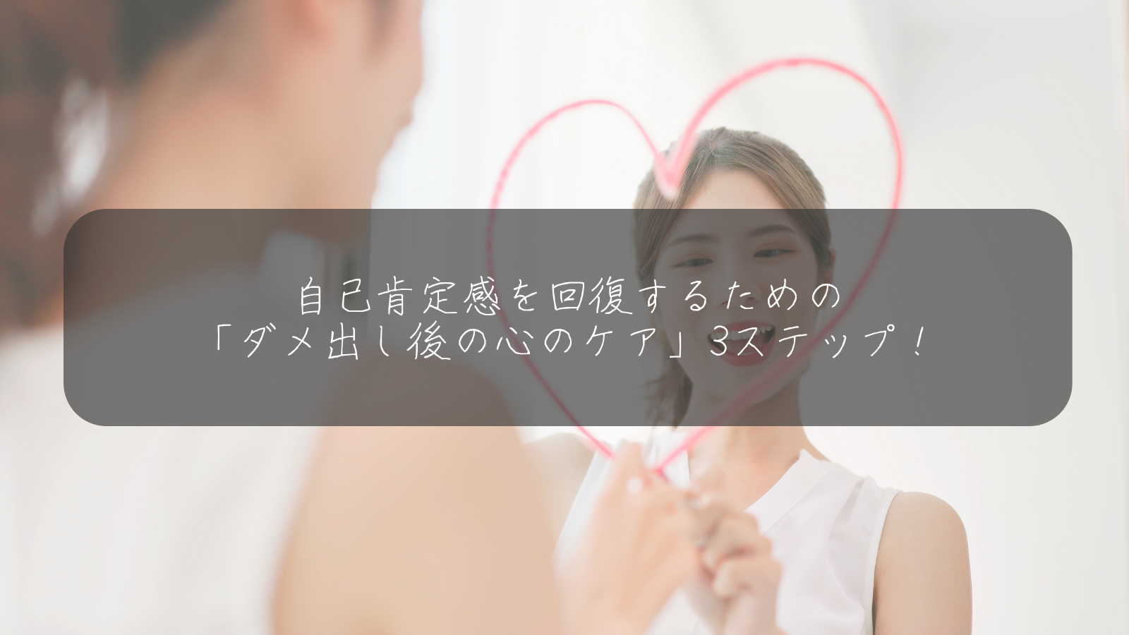 自己肯定感を回復するための 「ダメ出し後の心のケア」3ステップ！