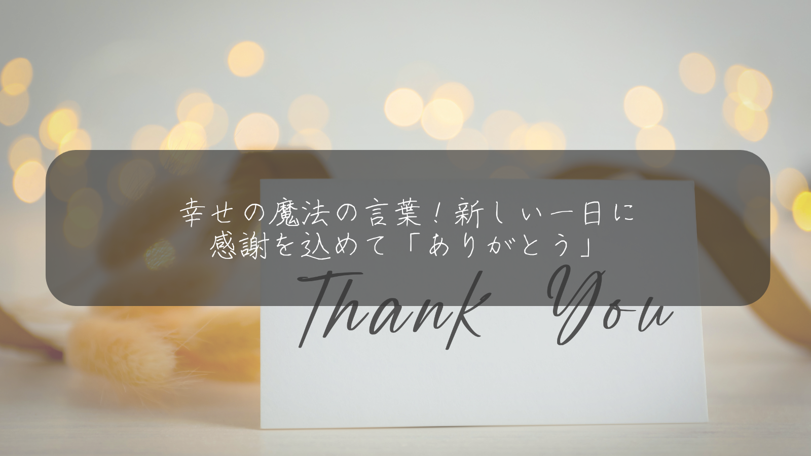 幸せの魔法の言葉！新しい一日に 感謝を込めて「ありがとう」