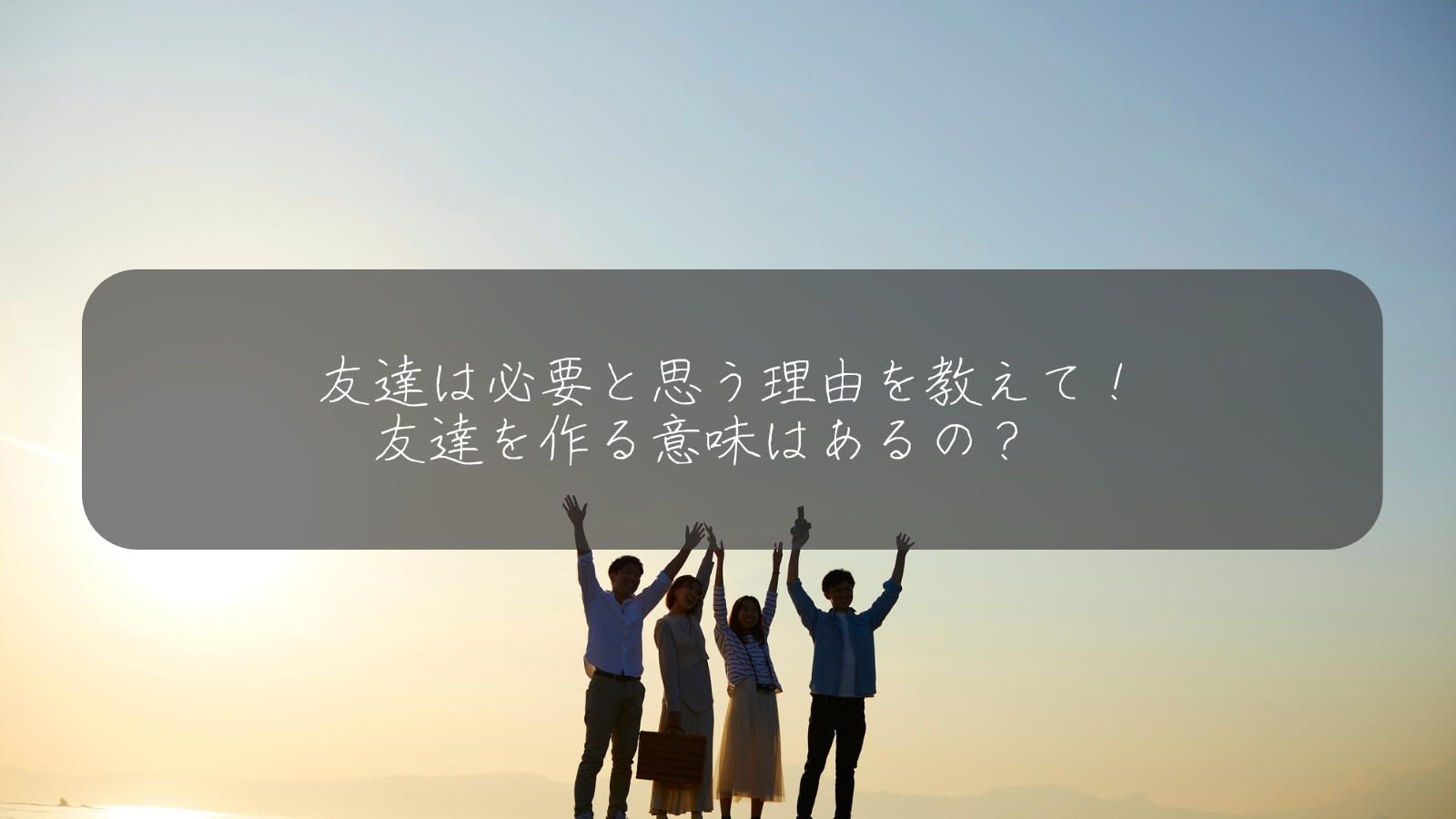 友達は必要と思う理由を教えて！ 友達を作る意味はあるの？