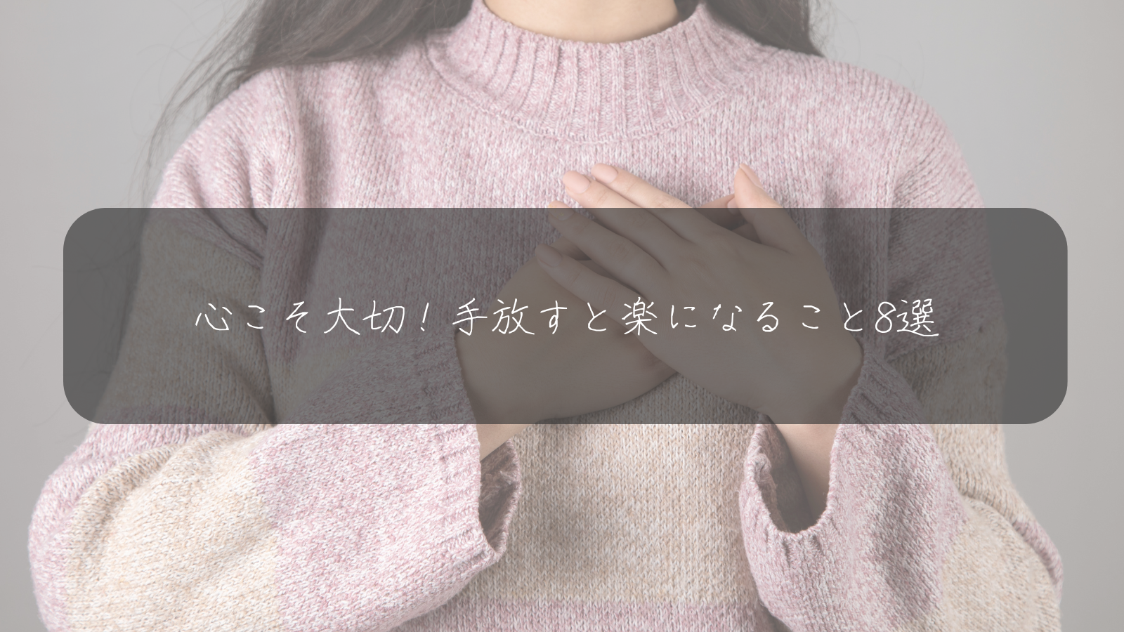 心こそ大切！手放すと楽になること8選