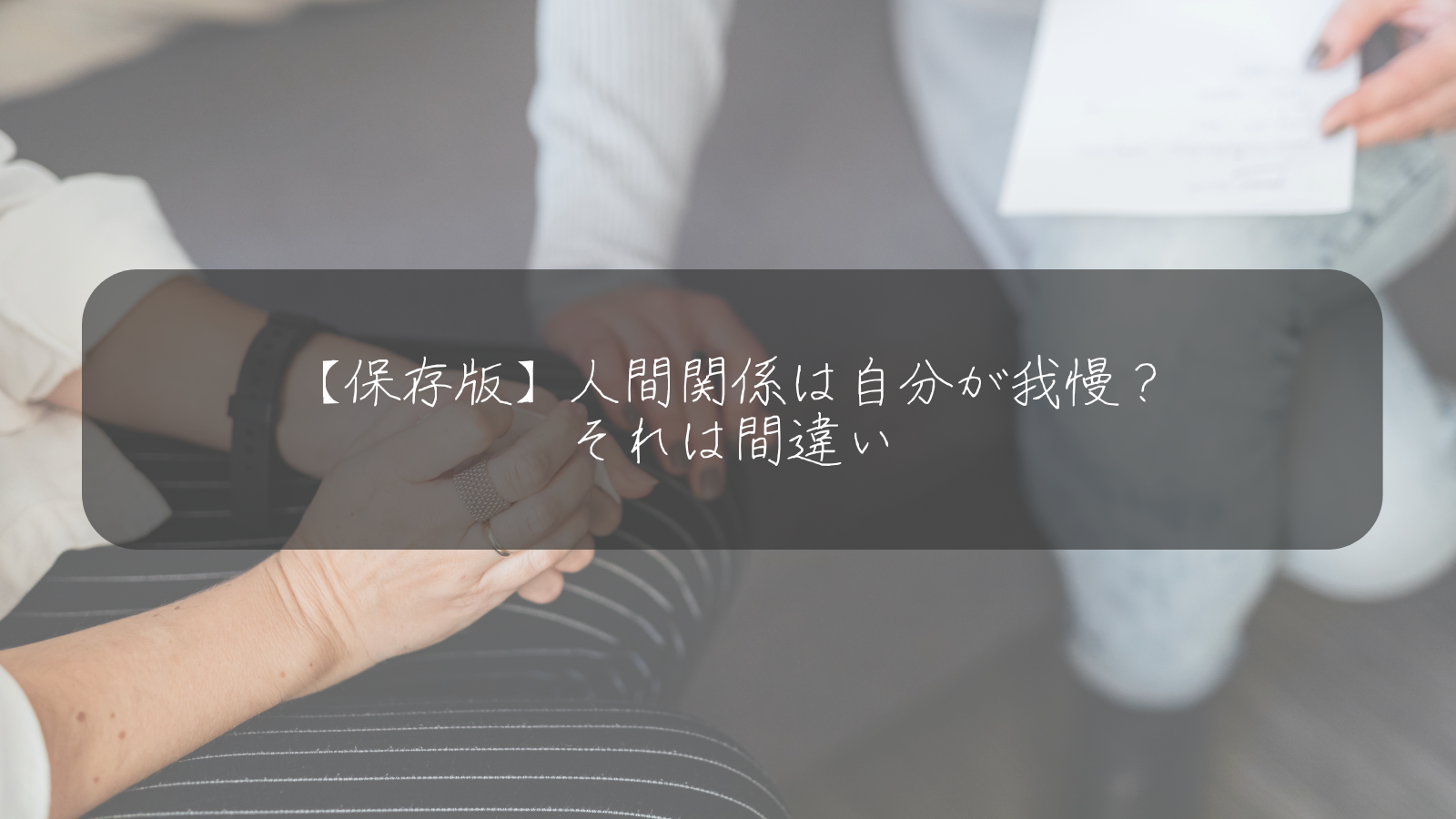 【保存版】人間関係は自分が我慢？ それは間違い