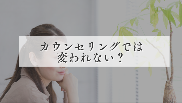 カウンセリングでは変われない