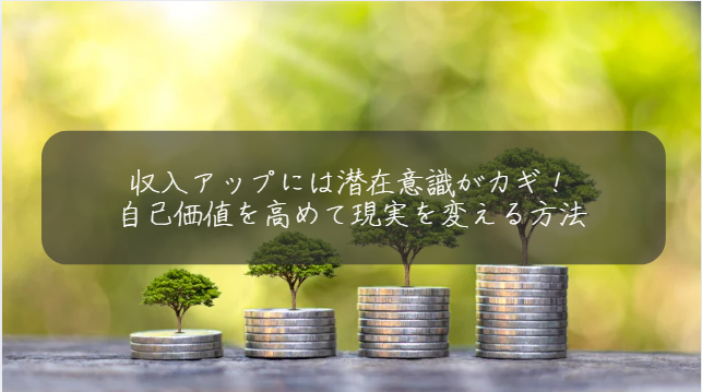 収入アップには潜在意識がカギ！ 自己価値を高めて現実を変える方法
