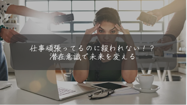 仕事頑張ってるのに報われない！？ 潜在意識で未来を変える