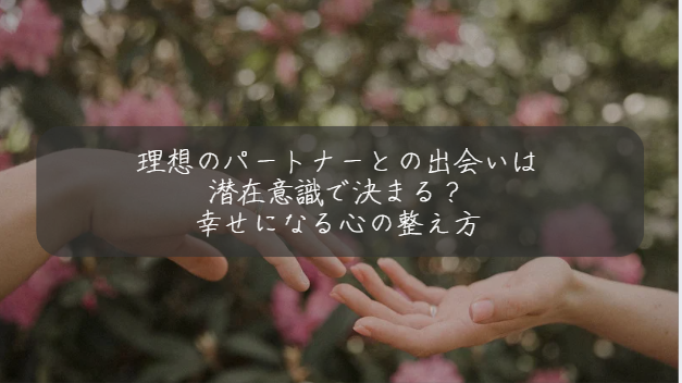 理想のパートナーとの出会いは 潜在意識で決まる？ 幸せになる心の整え方