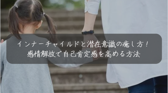 インナーチャイルドと潜在意識の癒し方！ 感情解放で自己肯定感を高める方法