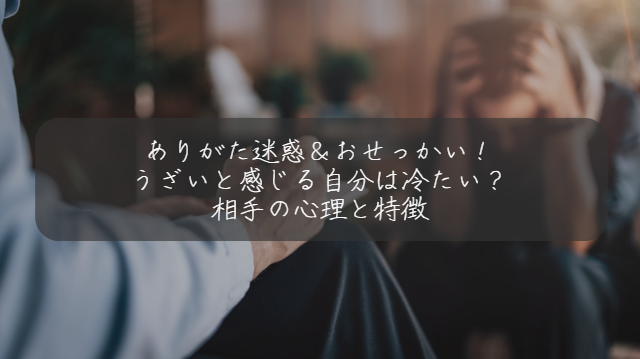 ありがた迷惑＆おせっかい！ うざいと感じる自分は冷たい？ 相手の心理と特徴