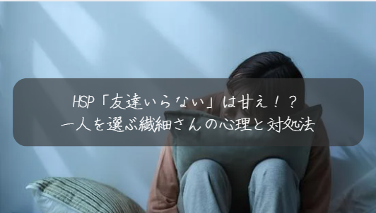 HSP「友達いらない」は甘え！？ 一人を選ぶ繊細さんの心理と対処法