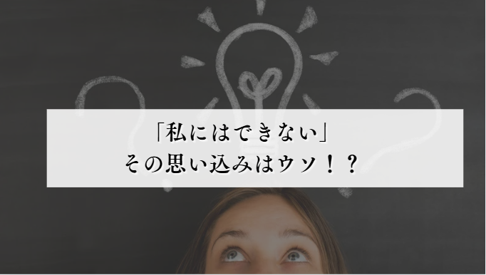 「私にはできない」その思い込みはウソ！？