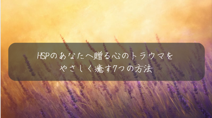 HSPのあなたへ贈る心のトラウマを やさしく癒す7つの方法