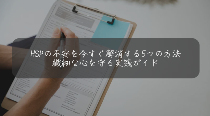 HSPの不安を今すぐ解消する5つの方法 繊細な心を守る実践ガイド