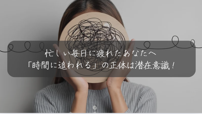 忙しい毎日に疲れたあなたへ 「時間に追われる」の正体は潜在意識！