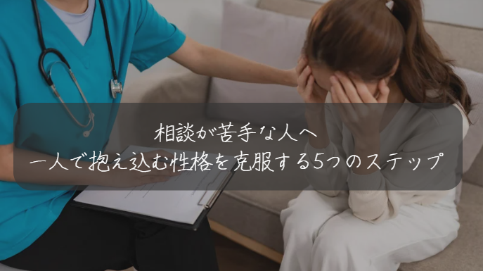 相談が苦手な人へ 一人で抱え込む性格を克服する5つのステップ