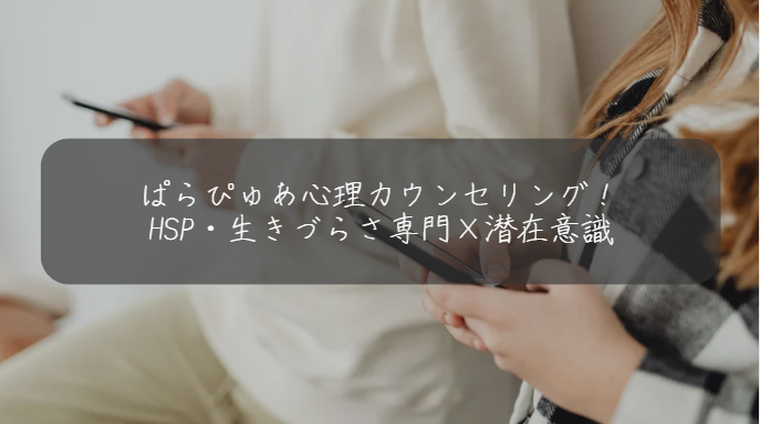 ぱらぴゅあ心理カウンセリング！ HSP・生きづらさ専門×潜在意識