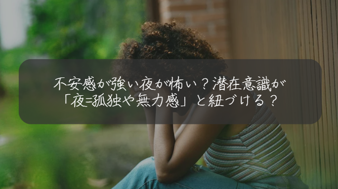 不安感が強い夜が怖い？潜在意識が 「夜=孤独や無力感」と紐づける？