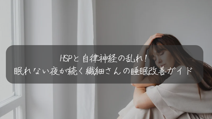 HSPと自律神経の乱れ! 眠れない夜が続く繊細さんの睡眠改善ガイド