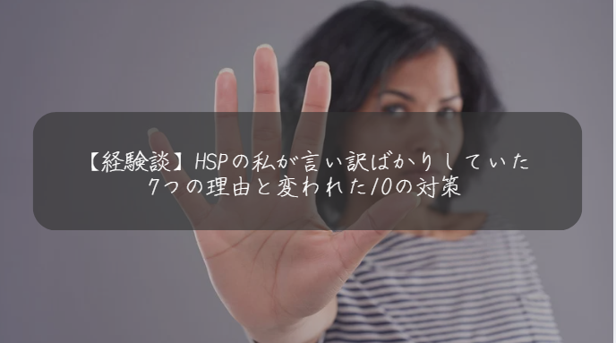 【経験談】HSPの私が言い訳ばかりしていた 7つの理由と変われた10の対策