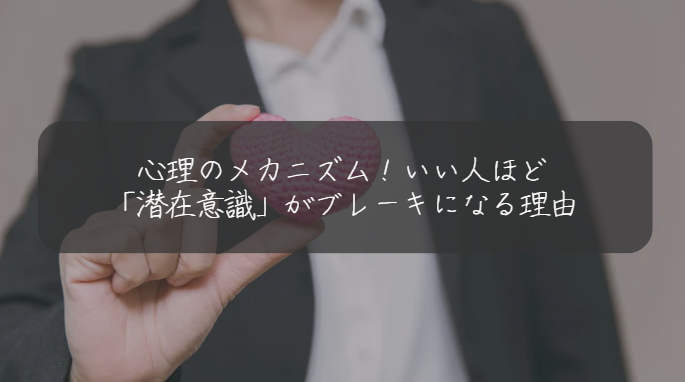 心理のメカニズム！いい人ほど 「潜在意識」がブレーキになる理由