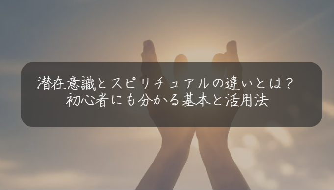 潜在意識とスピリチュアルの違いとは？初心者にも分かる基本と活用法