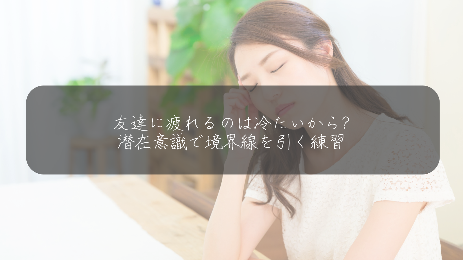 友達に疲れるのは冷たいから? 潜在意識で境界線を引く練習