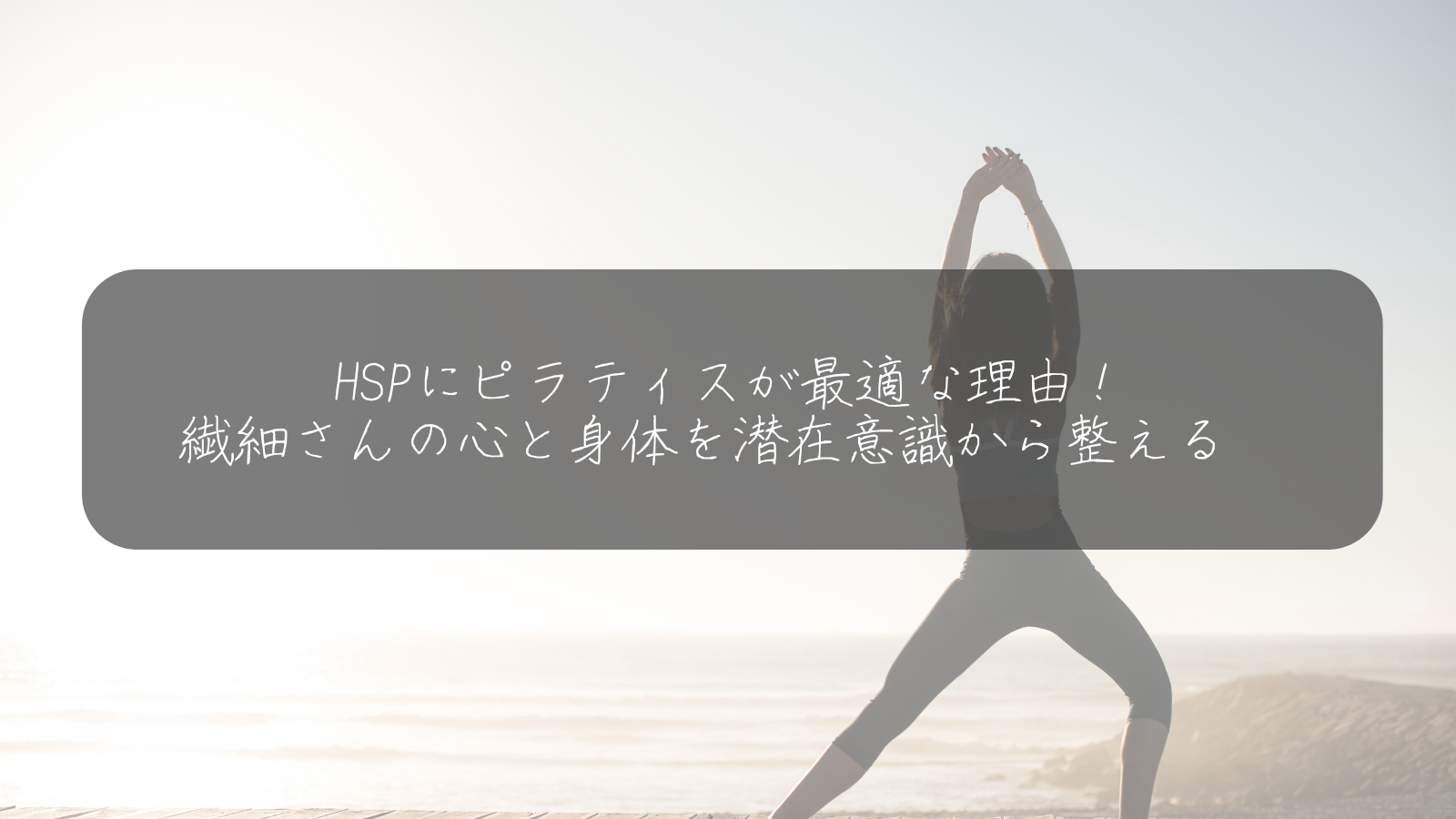 HSPにピラティスが最適な理由！ 繊細さんの心と身体を潜在意識から整える