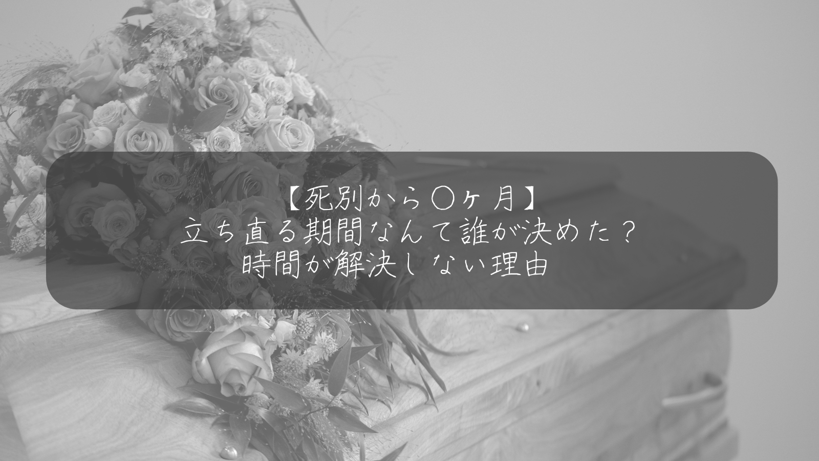 【死別から○ヶ月】 立ち直る期間なんて誰が決めた？ 時間が解決しない理由　