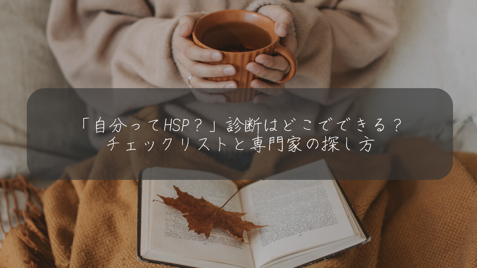 「自分ってHSP？」診断はどこでできる？ チェックリストと専門家の探し方
