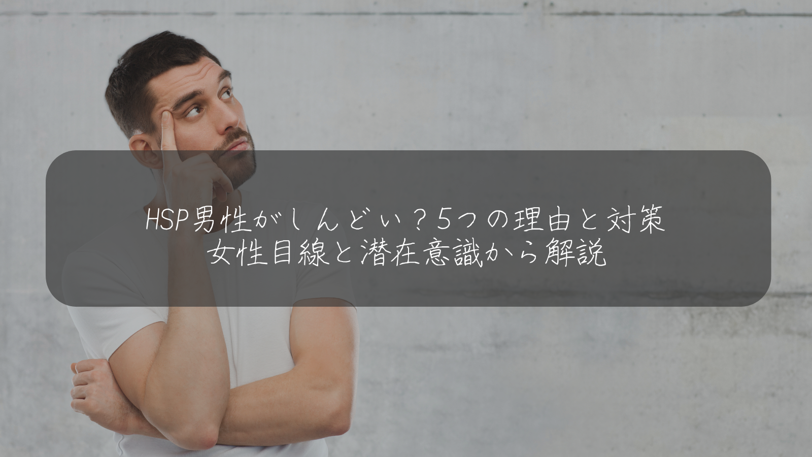 HSP男性がしんどい？5つの理由と対策 女性目線と潜在意識から解説